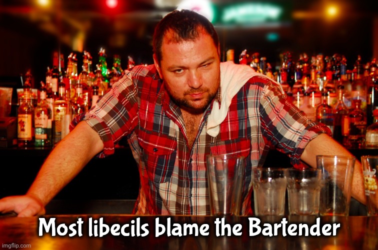 annoyed bartender | Most libecils blame the Bartender | image tagged in annoyed bartender | made w/ Imgflip meme maker