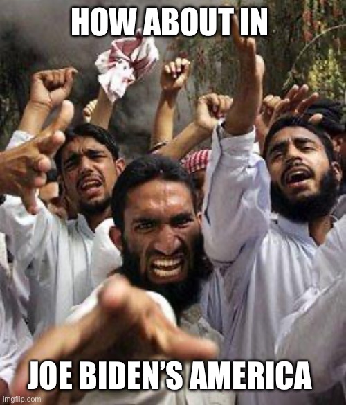 How about in Joe Biden’s America | image tagged in angry muslim | made w/ Imgflip meme maker