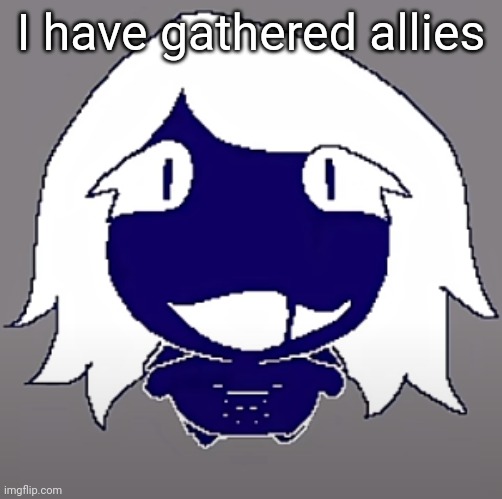 they are pending to decide but only spinel knows their users for now | I have gathered allies | image tagged in roulx kaard | made w/ Imgflip meme maker