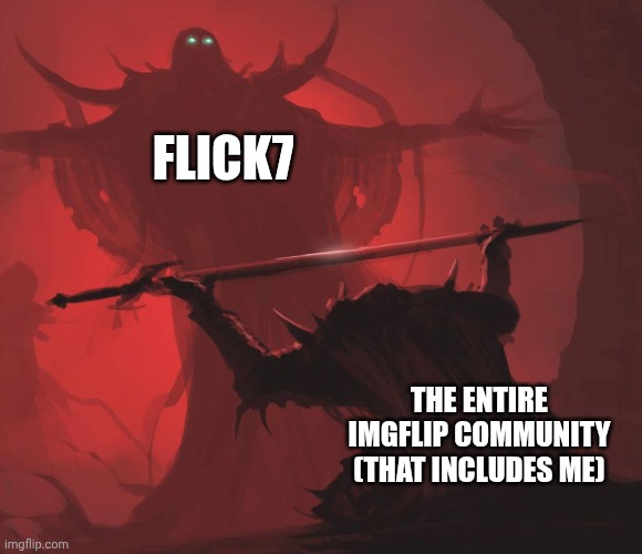 Meme | Flick7; The entire imgflip community (that includes me) | image tagged in meme,flick7 | made w/ Imgflip meme maker