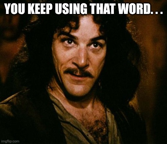 You keep using that word | You keep using that word. . . | image tagged in you keep using that word | made w/ Imgflip meme maker