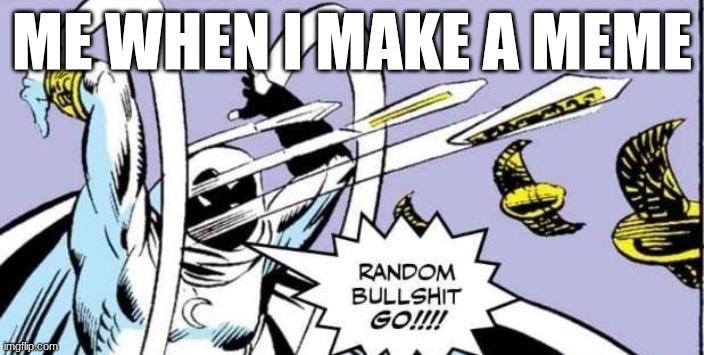 Random Bullshit Go | me when I make a meme | image tagged in random bullshit go | made w/ Imgflip meme maker