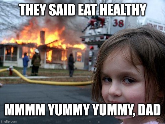 Disaster Girl Meme | THEY SAID EAT HEALTHY; MMMM YUMMY YUMMY, DAD | image tagged in memes,disaster girl | made w/ Imgflip meme maker