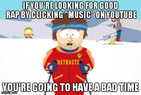 Super Cool Ski Instructor | IF YOU'RE LOOKING FOR GOOD RAP BY CLICKING "MUSIC" ON YOUTUBE YOU'RE GOING TO HAVE A BAD TIME | image tagged in memes,super cool ski instructor | made w/ Imgflip meme maker