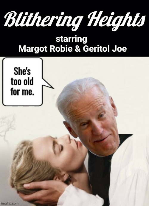 Blithering Heights | Blithering Heights; starring 
Margot Robie & Geritol Joe | image tagged in black background,actress,pedophile,biden | made w/ Imgflip meme maker