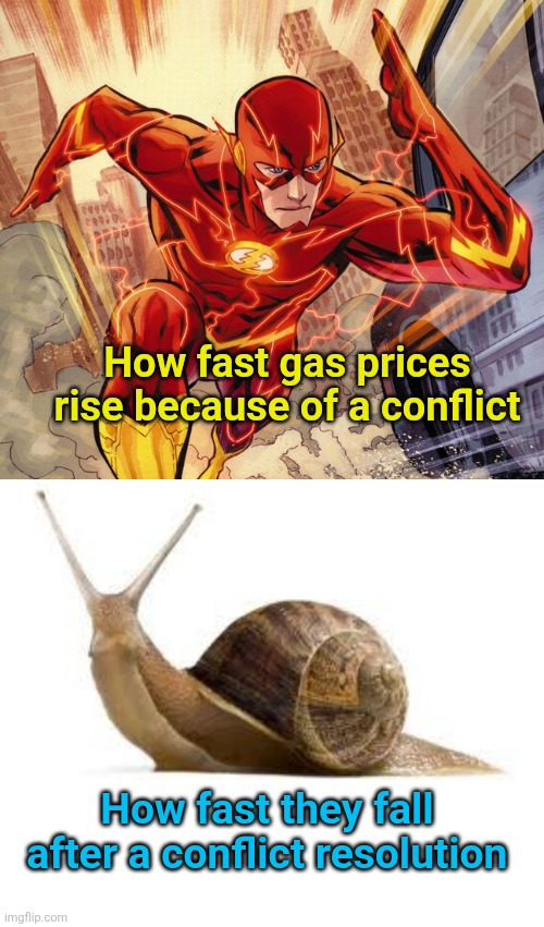 How fast gas prices rise because of a conflict; How fast they fall after a conflict resolution | image tagged in the flash,snail | made w/ Imgflip meme maker