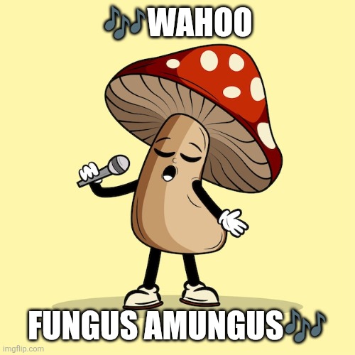 Singing mushroom | ?Wahoo Fungus amungus? | image tagged in singing mushroom | made w/ Imgflip meme maker