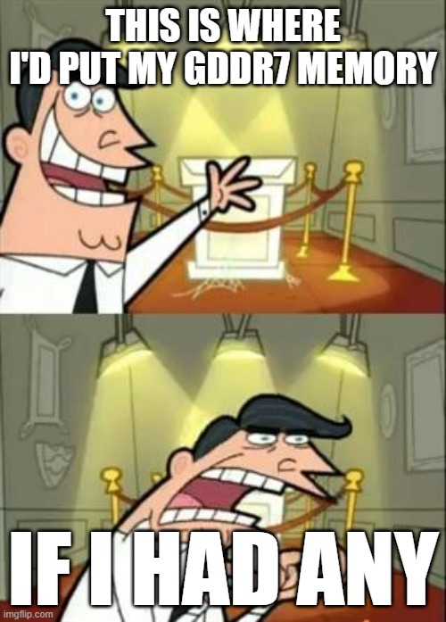 pov the gddr7 shortage rn | THIS IS WHERE I'D PUT MY GDDR7 MEMORY; IF I HAD ANY | image tagged in memes,this is where i'd put my trophy if i had one | made w/ Imgflip meme maker