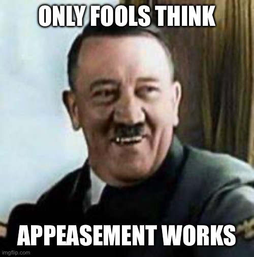 laughing hitler | Only fools think Appeasement works | image tagged in laughing hitler | made w/ Imgflip meme maker