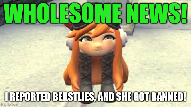 Grayscale, look! I did it! | Wholesome news! I reported Beastlies, and she got banned! | image tagged in goomba meggy happy | made w/ Imgflip meme maker