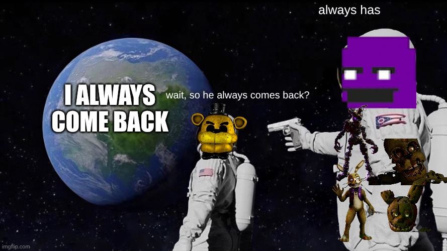 Always Has Been Meme | always has; I always come back; wait, so he always comes back? | image tagged in memes,always has been | made w/ Imgflip meme maker