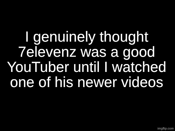 he turned into pure brainrot bro | I genuinely thought 7elevenz was a good YouTuber until I watched one of his newer videos | image tagged in youtube | made w/ Imgflip meme maker