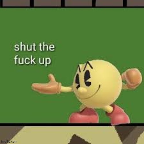 image tagged in pac man stfu | made w/ Imgflip meme maker