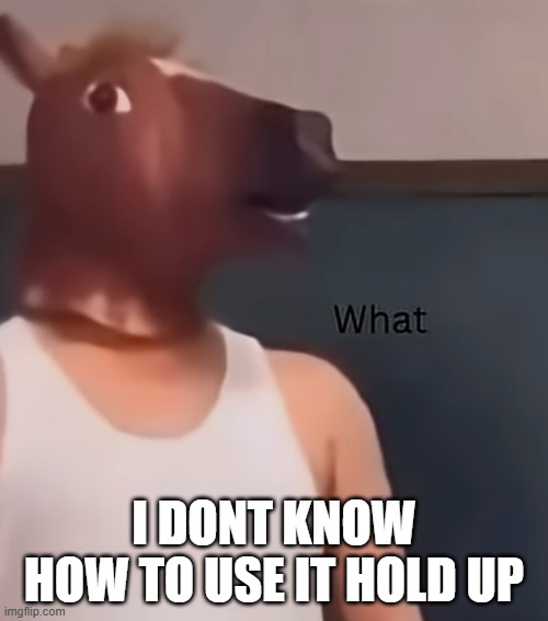 Horse Man Reaction Image | i dont know how to use it hold up | image tagged in horse man reaction image | made w/ Imgflip meme maker