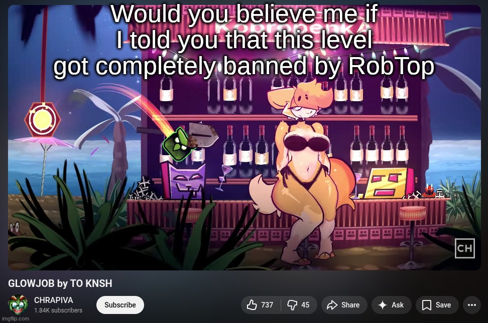 apart from the furry women with jiggle physics and the harassment of a gd moderator this is actually an amazing level | Would you believe me if I told you that this level got completely banned by RobTop | made w/ Imgflip meme maker