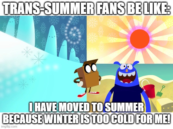 trans summer fans be like | trans-summer fans be like:; i have moved to summer because winter is too cold for me! | image tagged in summer time,winter time | made w/ Imgflip meme maker