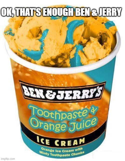 Ben & Jerry's | ok, that's enough ben & Jerry | image tagged in cursed image | made w/ Imgflip meme maker
