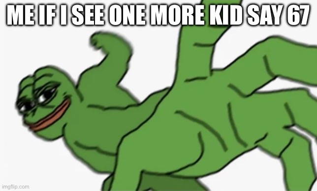"67 is So Unfunny and Cringe" | Me if i see One more Kid Say 67 | image tagged in pepe punch,67,aicp,funny,memes,pepe the frog | made w/ Imgflip meme maker