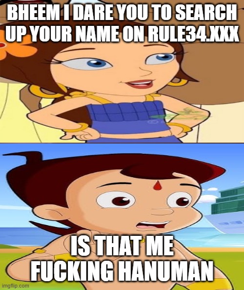 Me Ruining A Fill In Meme #690 | bheem i dare you to search up your name on rule34.xxx; is that me fucking hanuman | image tagged in ruin this fill in meme 690 | made w/ Imgflip meme maker