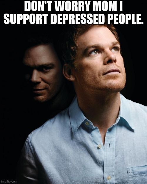 yeah | don't worry mom I support depressed people. | image tagged in dexter,i have two sides,say it again dexter,depression | made w/ Imgflip meme maker