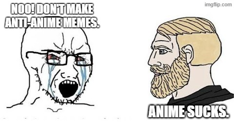 Anime Sucks | Noo! Don't make anti-anime memes. Anime sucks. | image tagged in soyjak vs chad,memes,anime,anti-anime | made w/ Imgflip meme maker