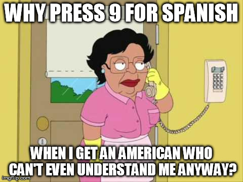 Customer Service | WHY PRESS 9 FOR SPANISH WHEN I GET AN AMERICAN WHO CAN'T EVEN UNDERSTAND ME ANYWAY? | image tagged in memes,consuela,family guy,customer service | made w/ Imgflip meme maker