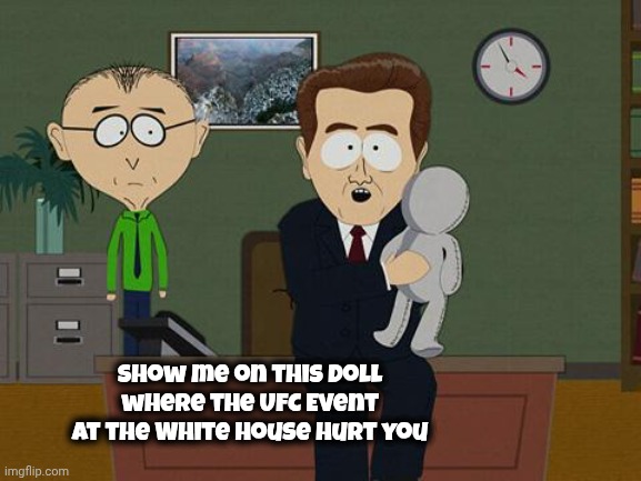 Orange Man Bad , mmmkay | Show me on this doll where the UFC Event at the White House hurt you | image tagged in show me on this doll,liberals,cartoon characters,they're the same picture,losing your humanity,democrats democratting | made w/ Imgflip meme maker