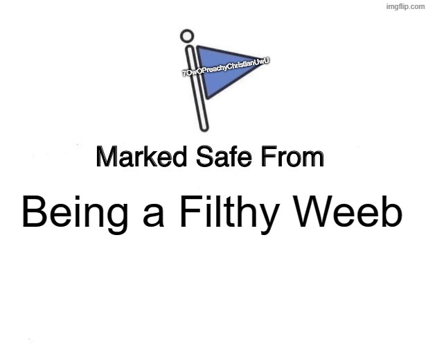 Yeah! | 7OwOPreachyChristianUwU; Being a Filthy Weeb | image tagged in memes,marked safe from | made w/ Imgflip meme maker