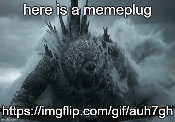 2/2 | here is a memeplug; https://imgflip.com/gif/auh7gh | image tagged in the aldebaran godzilla mz announcement template | made w/ Imgflip meme maker