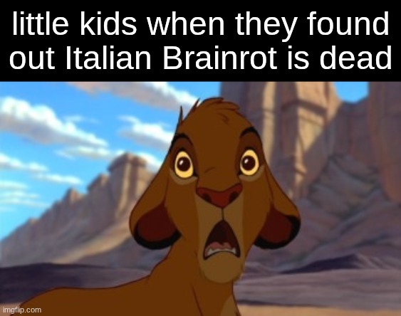 when the Triple T... | little kids when they found out Italian Brainrot is dead | image tagged in scared simba,tung tung tung sahur,triple t,italian brainrot,dead | made w/ Imgflip meme maker