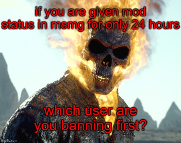 i think The Big G (the other one) | if you are given mod status in msmg for only 24 hours; which user are you banning first? | image tagged in the_aldebaran ghost rider announcement template | made w/ Imgflip meme maker