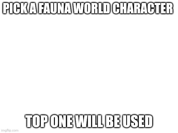 Uhhh I need some ideas | Pick a Fauna World character; Top one will be used | image tagged in fauna world | made w/ Imgflip meme maker
