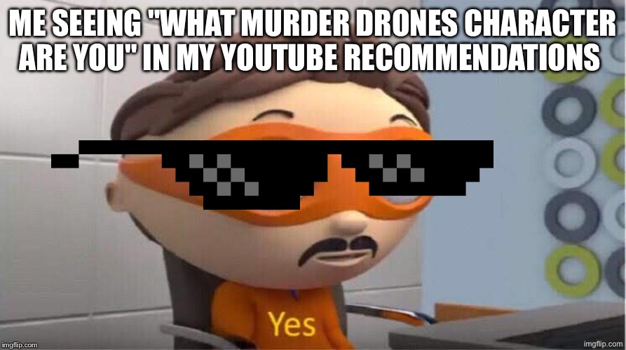 Protegent Yes | me seeing "what murder drones character are you" in my youtube recommendations | image tagged in protegent yes | made w/ Imgflip meme maker