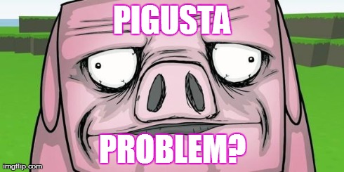 PIGUSTA PROBLEM? | image tagged in pigusta | made w/ Imgflip meme maker