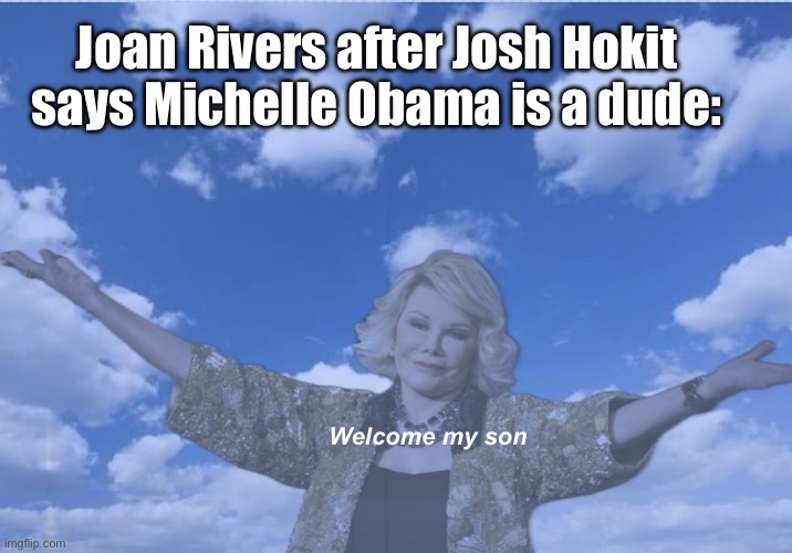 Not supposed to joke about that publicly | Joan Rivers after Josh Hokit says Michelle Obama is a dude:; Welcome my son | image tagged in politics lol,memes | made w/ Imgflip meme maker