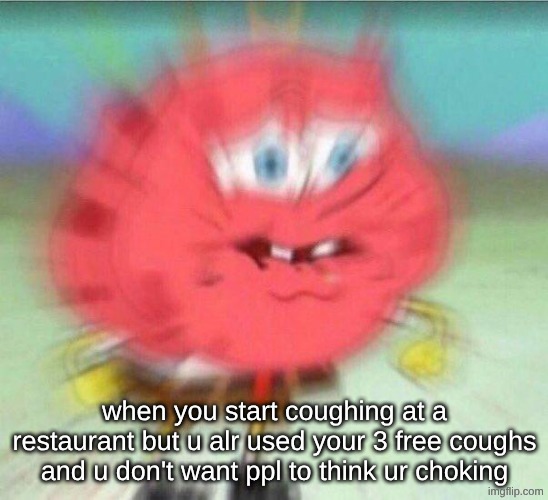 holding it in | when you start coughing at a restaurant but u alr used your 3 free coughs and u don't want ppl to think ur choking | image tagged in holding it in | made w/ Imgflip meme maker