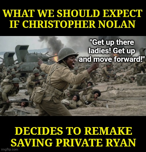 Remember when the Left used to go crazy about cultural appropriation  and misinformation? | What we should expect if christopher nolan; "Get up there ladies! Get up and move forward!"; Decides to remake Saving Private Ryan | image tagged in saving private ryan,scumbag hollywood,reality is often dissapointing,liberal logic,failure,special kind of stupid | made w/ Imgflip meme maker
