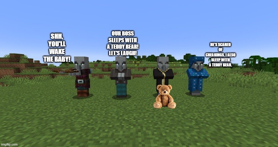 The other illagers are making fun of their boss because he sleeps with a teddy bear, but the illusioner also sleeps with one | shh, you'll wake the baby! our boss sleeps with a teddy bear! let's laugh! he's scared of creakings. i also sleep with a teddy bear. | image tagged in illagers | made w/ Imgflip meme maker