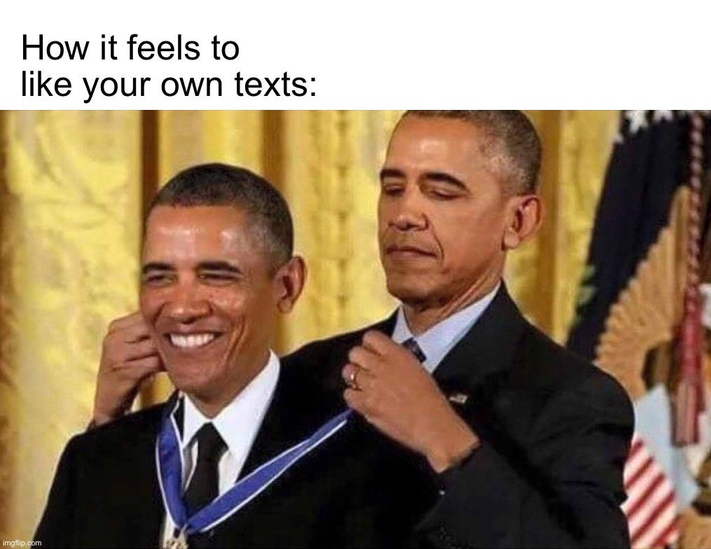 I like liking | How it feels to like your own texts: | image tagged in obama medal | made w/ Imgflip meme maker