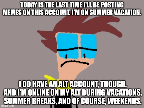 Goodbye for now | Today is the last time I'll be posting memes on this account. I'm on summer vacation. I do have an Alt account, though. And I'm online on my Alt during vacations, summer breaks, and of course, weekends. | image tagged in i'll be back,soon | made w/ Imgflip meme maker