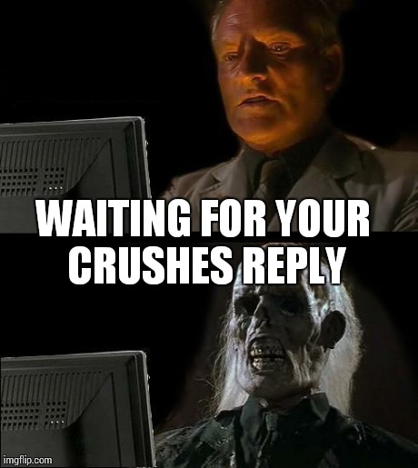 I'll Just Wait Here Meme | WAITING FOR YOUR CRUSHES REPLY | image tagged in memes,ill just wait here | made w/ Imgflip meme maker