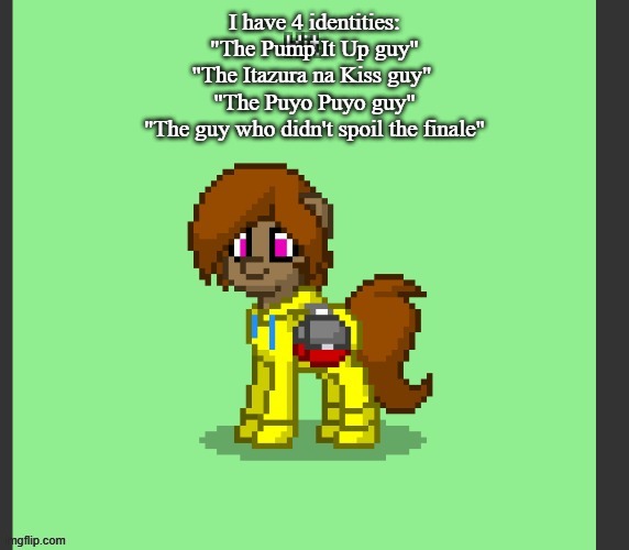 Accidentally used the old version of the temp mb | I have 4 identities:
"The Pump It Up guy"
"The Itazura na Kiss guy" 
"The Puyo Puyo guy"
"The guy who didn't spoil the finale" | image tagged in kit in pony town | made w/ Imgflip meme maker
