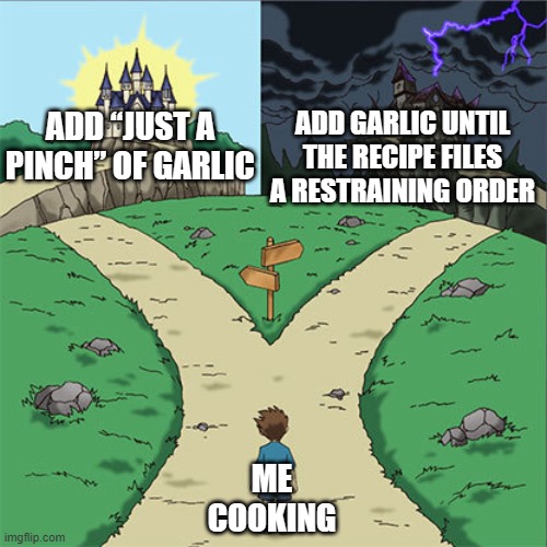 A pinch of Garlic | ADD GARLIC UNTIL THE RECIPE FILES A RESTRAINING ORDER; ADD “JUST A PINCH” OF GARLIC; ME COOKING | image tagged in two paths,garlic,all hail the garlic,cooking,recipe,garlic bread | made w/ Imgflip meme maker