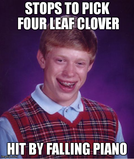 Bad Luck Brian Clover | STOPS TO PICK FOUR LEAF CLOVER HIT BY FALLING PIANO | image tagged in memes,bad luck brian | made w/ Imgflip meme maker
