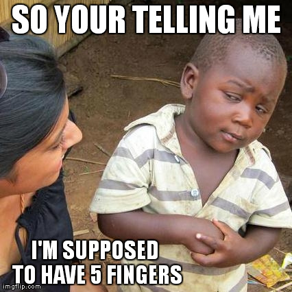 Skeptical 3rd World Kid 1 | SO YOUR TELLING ME I'M SUPPOSED TO HAVE 5 FINGERS | image tagged in memes,third world skeptical kid | made w/ Imgflip meme maker