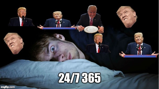 24/7 365 | image tagged in extreme tds | made w/ Imgflip meme maker