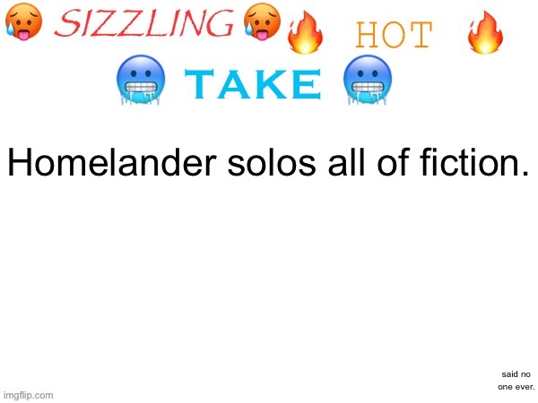 sizzling hot take | Homelander solos all of fiction. said no one ever. | image tagged in sizzling hot take | made w/ Imgflip meme maker