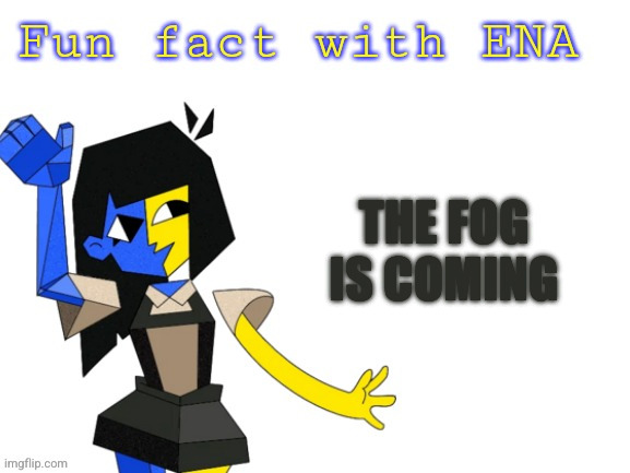 ENA | The fog is coming | image tagged in fun fact with ena | made w/ Imgflip meme maker
