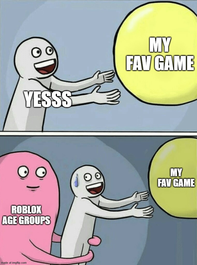 Roblox Age Groups | my fav game; yesss; my fav game; roblox age groups | image tagged in memes,running away balloon | made w/ Imgflip meme maker