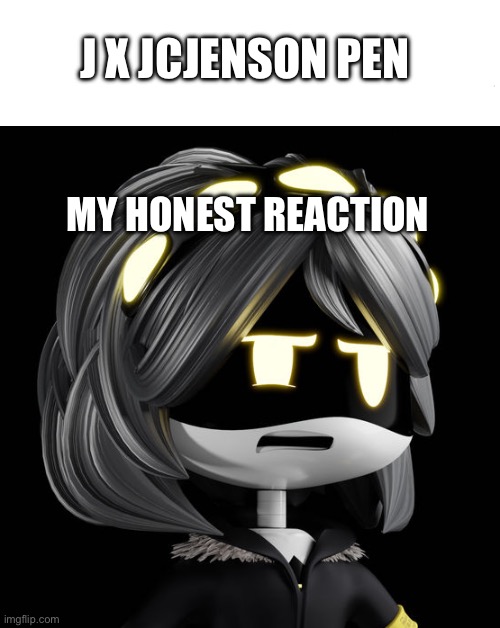 Yes, that ship EXISTS | J x jcjenson pen; My honest reaction | image tagged in my honest reaction v edition | made w/ Imgflip meme maker
